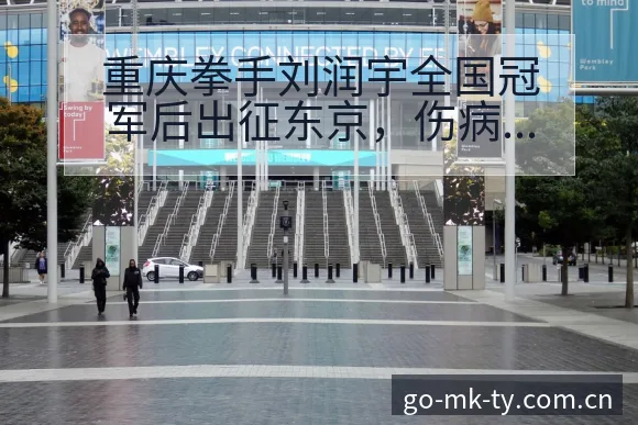 重庆拳手刘润宇全国冠军后出征东京，伤病恢复对赛程影响风险 - mk体育