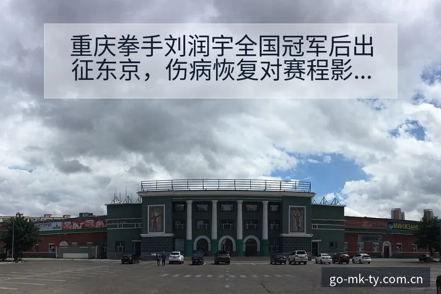 重庆拳手刘润宇全国冠军后出征东京，伤病恢复对赛程影响风险 - mk体育